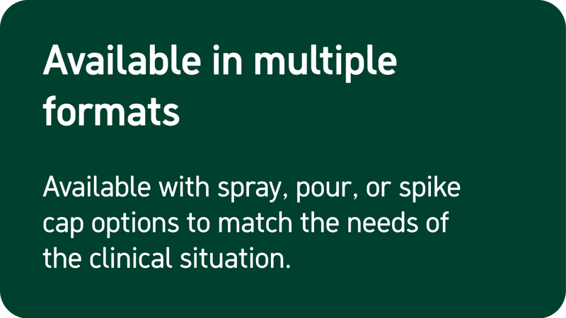 Available with spray, pour, or spike cap options to match the needs of the clinical situation.